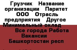 Грузчик › Название организации ­ Паритет, ООО › Отрасль предприятия ­ Другое › Минимальный оклад ­ 22 000 - Все города Работа » Вакансии   . Башкортостан респ.